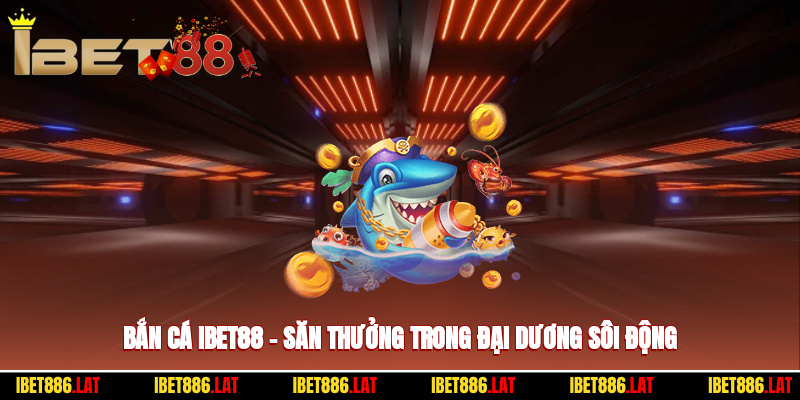 Bắn Cá Ibet88 – Săn Thưởng Đẳng Cấp Trong Đại Dương Sôi Động