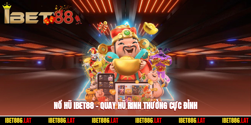 Nổ Hũ Ibet88 – Quay Hũ Thả Phanh, Rinh Thưởng Cực Đỉnh