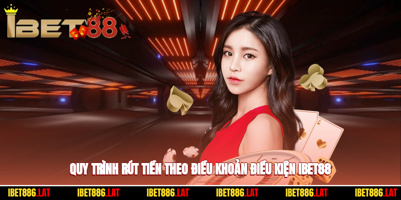 Quy trình rút tiền minh bạch theo điều khoản điều kiện ibet88