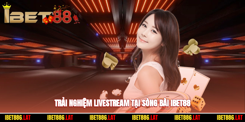 Trải nghiệm livestream chân thực tại sòng bài ibet88